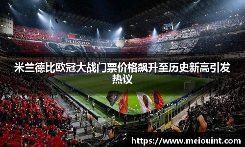 米兰德比欧冠大战门票价格飙升至历史新高引发热议