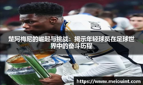 楚阿梅尼的崛起与挑战：揭示年轻球员在足球世界中的奋斗历程