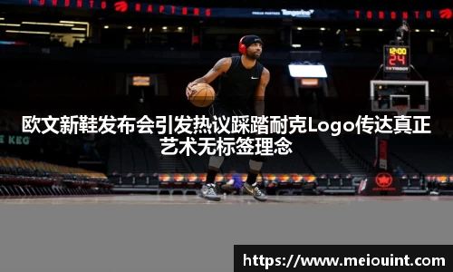 欧文新鞋发布会引发热议踩踏耐克Logo传达真正艺术无标签理念