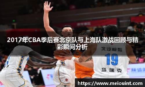 2017年CBA季后赛北京队与上海队激战回顾与精彩瞬间分析