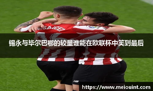 锡永与毕尔巴鄂的较量谁能在欧联杯中笑到最后