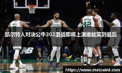 凯尔特人对决公牛303激战即将上演谁能笑到最后